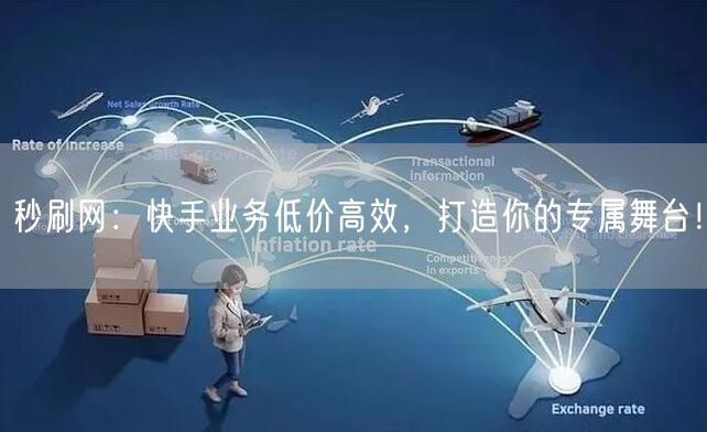 秒刷网：快手业务低价高效，打造你的专属舞台！