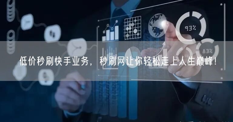 低价秒刷快手业务，秒刷网让你轻松走上人生巅峰！