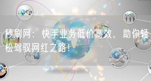 秒刷网：快手业务低价高效，助你轻松驾驭网红之路！