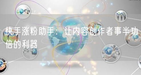 快手涨粉助手：让内容创作者事半功倍的利器