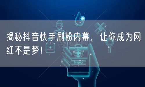 揭秘抖音快手刷粉内幕，让你成为网红不是梦！