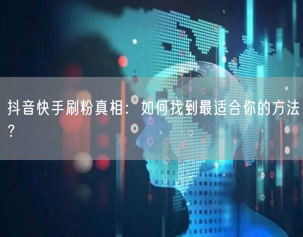 抖音快手刷粉真相：如何找到最适合你的方法？