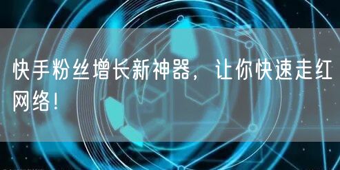 快手粉丝增长新神器，让你快速走红网络！