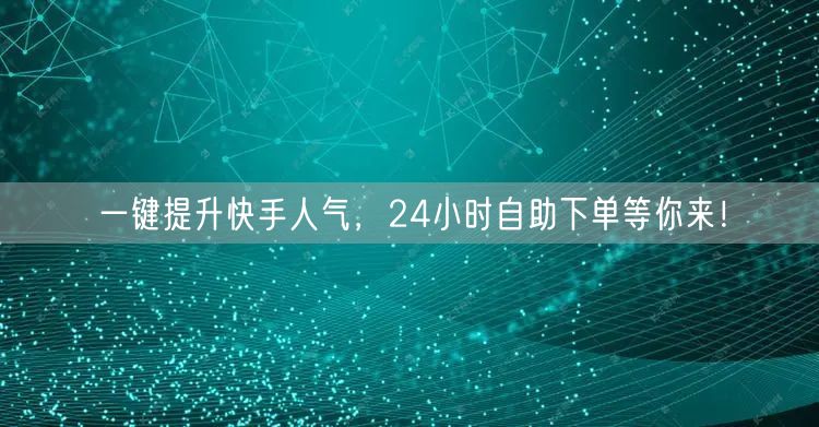 一键提升快手人气，24小时自助下单等你来！