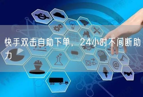 快手双击自助下单，24小时不间断助力