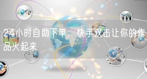 24小时自助下单，快手双击让你的作品火起来