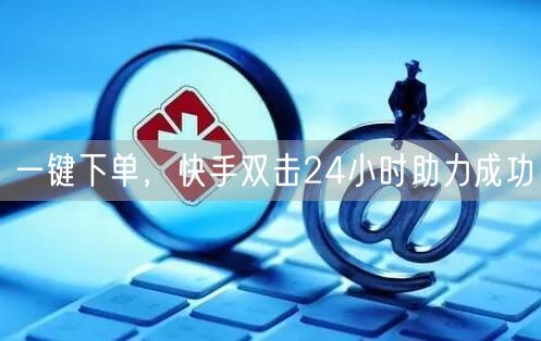 一键下单，快手双击24小时助力成功