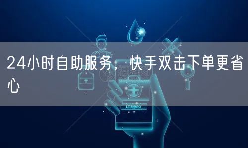 24小时自助服务，快手双击下单更省心