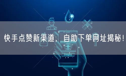 快手点赞新渠道，自助下单网址揭秘！