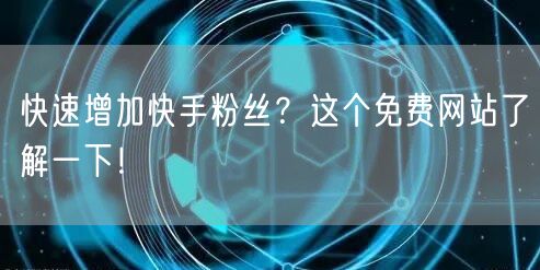 快速增加快手粉丝？这个免费网站了解一下！