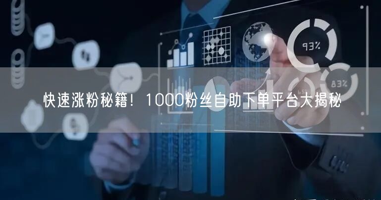 快速涨粉秘籍！1000粉丝自助下单平台大揭秘