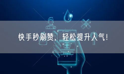 快手秒刷赞，轻松提升人气！