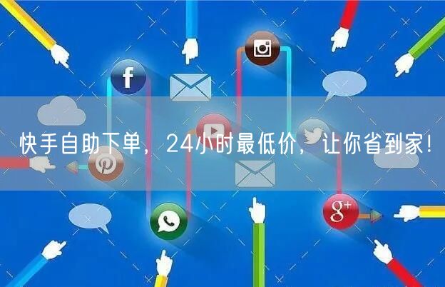 快手自助下单，24小时最低价，让你省到家！
