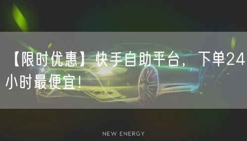 【限时优惠】快手自助平台，下单24小时最便宜！