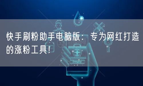 快手刷粉助手电脑版：专为网红打造的涨粉工具！