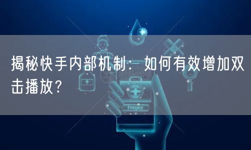 揭秘快手内部机制：如何有效增加双击播放？