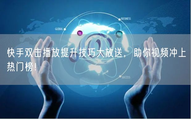 快手双击播放提升技巧大放送，助你视频冲上热门榜！