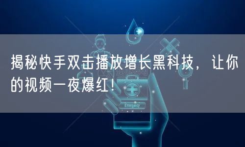 揭秘快手双击播放增长黑科技，让你的视频一夜爆红！