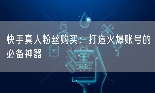 快手真人粉丝购买：打造火爆账号的必备神器