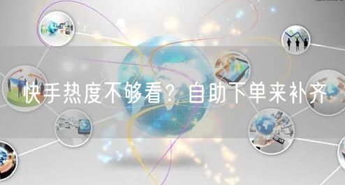 快手热度不够看？自助下单来补齐