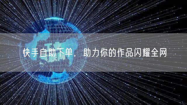 快手自助下单，助力你的作品闪耀全网