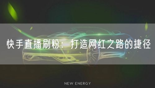 快手直播刷粉：打造网红之路的捷径