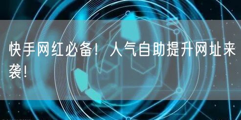 快手网红必备！人气自助提升网址来袭！