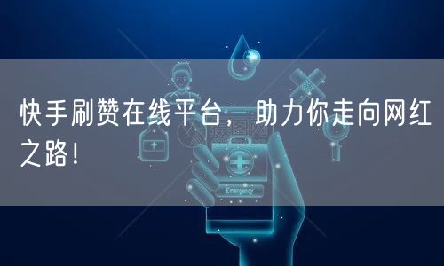 快手刷赞在线平台，助力你走向网红之路！