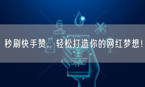 秒刷快手赞，轻松打造你的网红梦想！