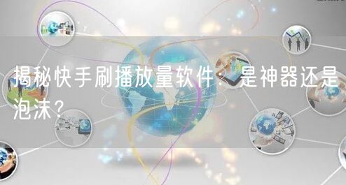 揭秘快手刷播放量软件：是神器还是泡沫？