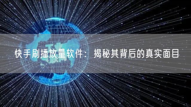 快手刷播放量软件：揭秘其背后的真实面目