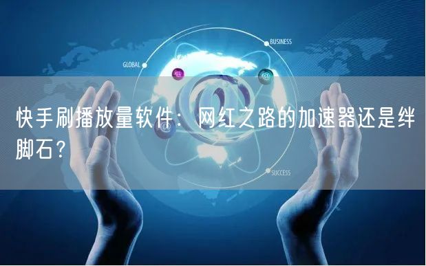 快手刷播放量软件：网红之路的加速器还是绊脚石？