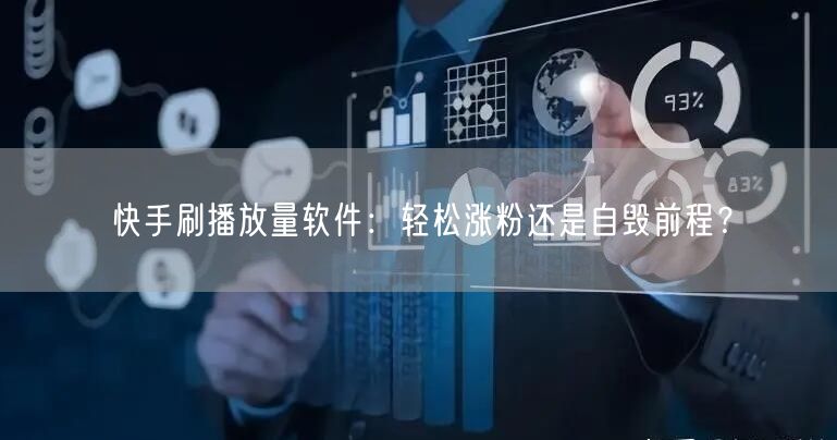 快手刷播放量软件：轻松涨粉还是自毁前程？