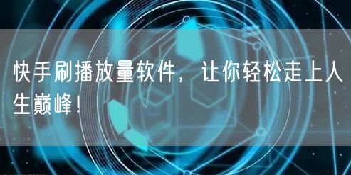 快手刷播放量软件，让你轻松走上人生巅峰！