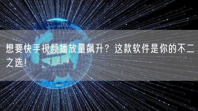 想要快手视频播放量飙升？这款软件是你的不二之选！