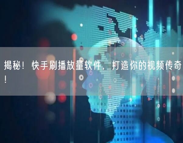 揭秘！快手刷播放量软件，打造你的视频传奇！