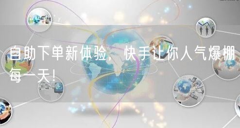 自助下单新体验，快手让你人气爆棚每一天！