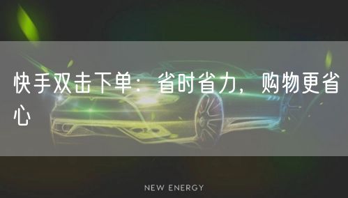 快手双击下单：省时省力，购物更省心