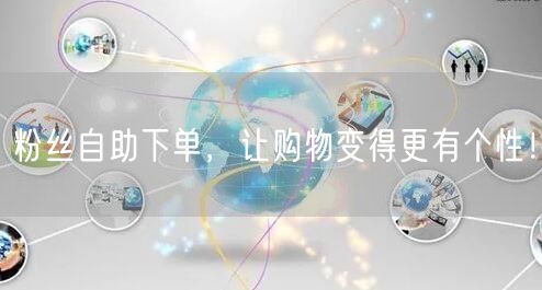 粉丝自助下单，让购物变得更有个性！