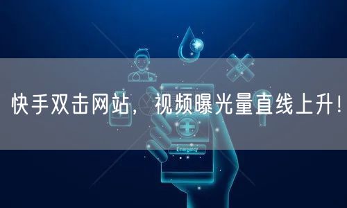 快手双击网站，视频曝光量直线上升！