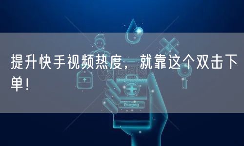 提升快手视频热度,就靠这个双击下单!