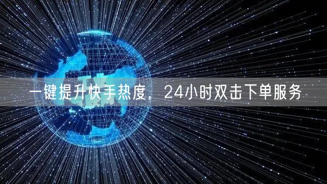 一键提升快手热度，24小时双击下单服务