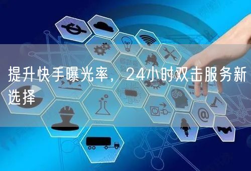 提升快手曝光率，24小时双击服务新选择