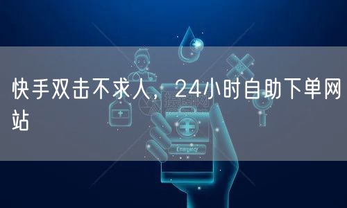 快手双击不求人，24小时自助下单网站