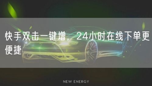 快手双击一键增，24小时在线下单更便捷