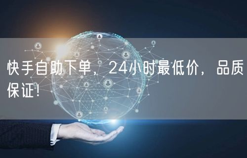 快手自助下单，24小时最低价，品质保证！