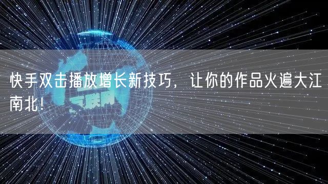 快手双击播放增长新技巧，让你的作品火遍大江南北！