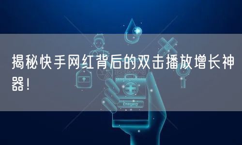 揭秘快手网红背后的双击播放增长神器！