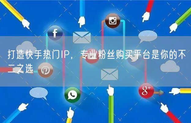 打造快手热门IP，专业粉丝购买平台是你的不二之选