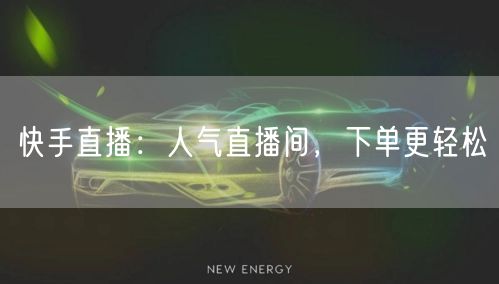 快手直播：人气直播间，下单更轻松